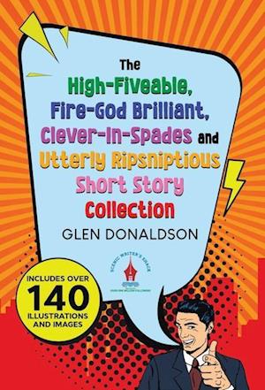 The High-Fiveable, Fire-God Brilliant, Clever-In-Spades and Utterly Ripsniptious Short Story Collection