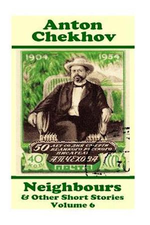 Anton Chekhov - Neighbours & Other Short Stories (Volume 6)