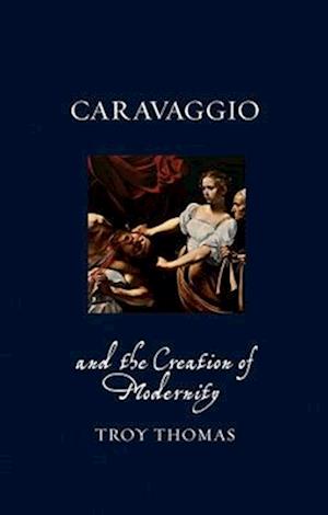 Caravaggio and the Creation of Modernity