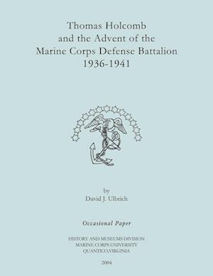 Thomas Holcomb and the Advent of the Marine Corps Defense Battallion 1936-1991