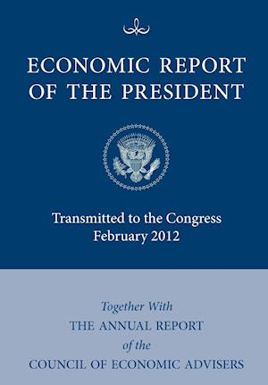 Economic Report of the President, Transmitted to the Congress February 2012 Together with the Annual Report of the Council of Economic Advisors
