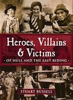 Heroes, Villains & Victims - Of Hull and the East Riding