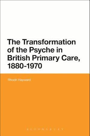 The Transformation of the Psyche in British Primary Care, 1870-1970