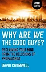 Why Are We The Good Guys? – Reclaiming Your Mind From The Delusions Of Propaganda