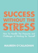 Success without the Stress: How to Handle the Pressures and Challenges of Working for Yourself