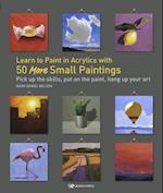 Learn to Paint in Acrylics with 50 More Small Paintings