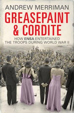 Greasepaint and Cordite : How ENSA Entertained the Troops During World War II