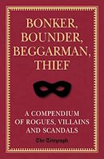 Bonker, Bounder, Beggarman, Thief : A Compendium of Rogues, Villains and Scandals