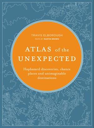 Atlas of the Unexpected : Haphazard discoveries, chance places and unimaginable destinations
