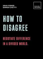 How to Disagree: Negotiate difference in a divided world. : 20 thought-provoking lessons