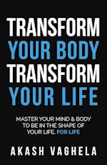 Transform Your Body Transform Your Life: Master your mind & body to be in the shape of your life, for life 