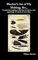 Blacker's Art of Fly Making, &c., Comprising Angling, & Dyeing of Colours, with Engravings of Salmon & Trout Flies.