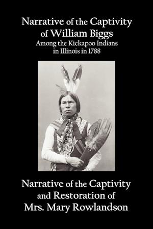 Narrative of the Captivity of William Biggs Among the Kickapoo Indians in Illinois in 1788, and Narrative of the Captivity & Restoration of Mrs. Mary