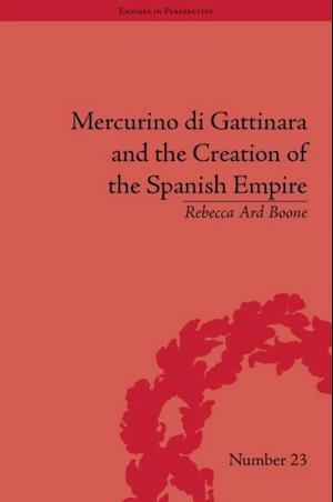 Mercurino di Gattinara and the Creation of the Spanish Empire