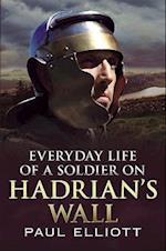 Everyday Life of a Soldier on Hadrian's Wall