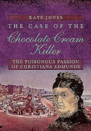 Case of the Chocolate Cream Killer: The Poisonous Passion of Christiana Edmunds