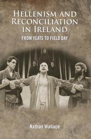 The Hellenism and Reconciliation in Ireland from Yeats to Field Day