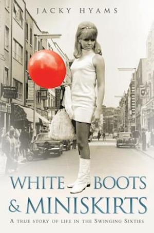 White Boots & Miniskirts - A True Story of Life in the Swinging Sixties