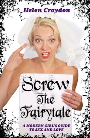 Screw the Fairytale - A Modern Girl's Guide to Sex and Love