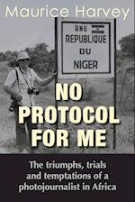 No Protocol For Me: The triumphs, trials and temptations of a photojournalist in Africa 