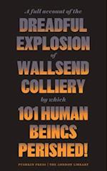 A Full Account of the Dreadful Explosion of Wallsend Colliery by which 101 Human Beings Perished!