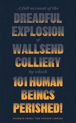 A Full Account of the Dreadful Explosion of Wallsend Colliery by which 101 Human Beings Perished!