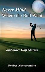 Never Mind Where the Ball Went and other Golf Stories