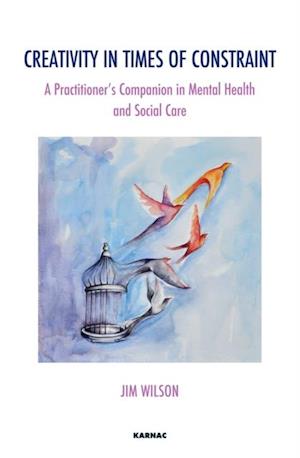 Creativity in Times of Constraint : A Practitioner's Companion in Mental Health and Social Care