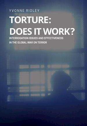 Torture - Does it Work ? Interrogation issues and effectiveness in the Global War on Terror