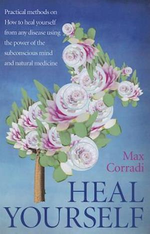 Heal Yourself - Practical methods on how to heal yourself from any disease using the power of  the subconscious mind and  natural medicine.