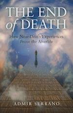 End of Death, The - How Near-Death Experiences Prove the Afterlife
