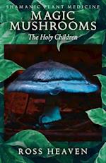 Shamanic Plant Medicine  – Magic Mushrooms: The Holy Children