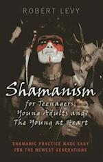 Shamanism for Teenagers, Young Adults and The Yo - Shamanic practice made easy for the newest generations