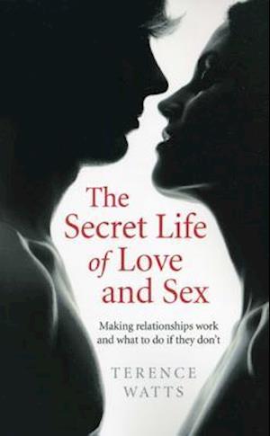 Secret Life of Love and Sex, The – Making relationships work and what to do if they don`t