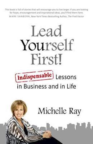 Lead Yourself First! – Indispensable Lessons in Business and in Life