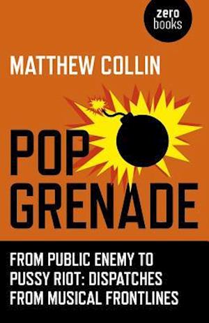 Pop Grenade – From Public Enemy to Pussy Riot – Dispatches from Musical Frontlines