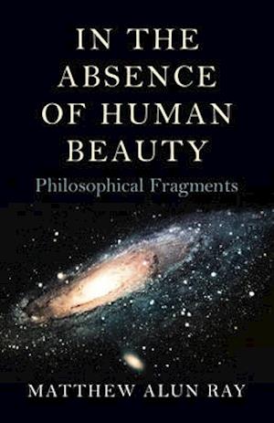 In the Absence of Human Beauty – Philosophical Fragments