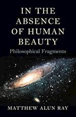 In the Absence of Human Beauty – Philosophical Fragments