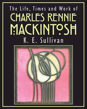 Life, Times and Work of Charles Rennie Mackintosh