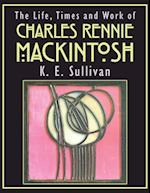 The Life, Times and Work of Charles Rennie Mackintosh