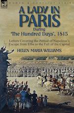 A Lady in Paris During 'The Hundred Days', 1815-Letters Covering the Period of Napoleon's Escape from Elba to the Fall of the Capital