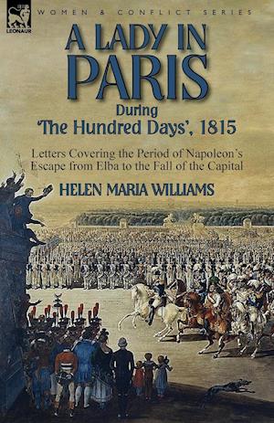 A Lady in Paris During 'The Hundred Days', 1815-Letters Covering the Period of Napoleon's Escape from Elba to the Fall of the Capital