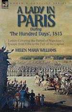 A Lady in Paris During 'The Hundred Days', 1815-Letters Covering the Period of Napoleon's Escape from Elba to the Fall of the Capital