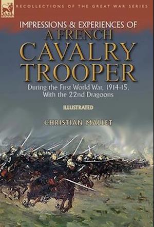 Impressions & Experiences of a French Cavalry Trooper During the First World War, 1914-15, With the 22nd Dragoons