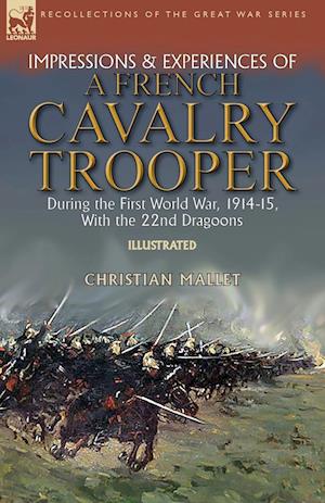 Impressions & Experiences of a French Cavalry Trooper During the First World War, 1914-15, With the 22nd Dragoons