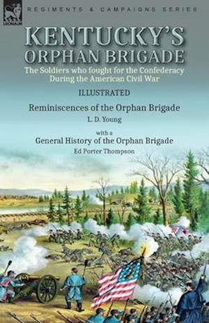 Kentucky's Orphan Brigade: the Soldiers who fought for the Confederacy During the American Civil War----Reminiscences of the Orphan Brigade by L. D. Y