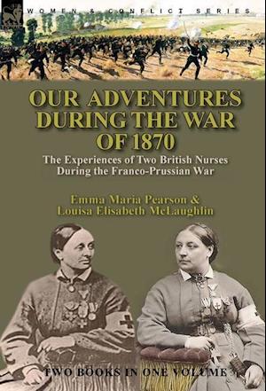 Our Adventures During the War of 1870: the Experiences of Two British Nurses During the Franco-Prussian War