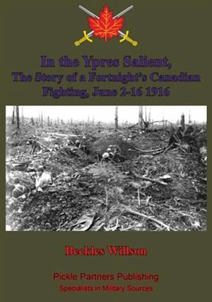 In the Ypres Salient, The Story of a Fortnight's Canadian Fighting, June 2-16 1916 [Illustrated Edition]