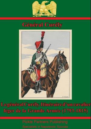 Le General Curely. Itineraire D'un Cavalier Leger De La Grande Armee (1793-1815)