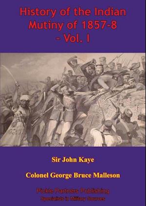 History Of The Indian Mutiny Of 1857-8 - Vol. I [Illustrated Edition]